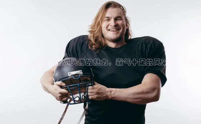 谈球吧平台app百度人工翻译揭秘男性足球运动员头像的魅力，霸气十足的风采令人着迷