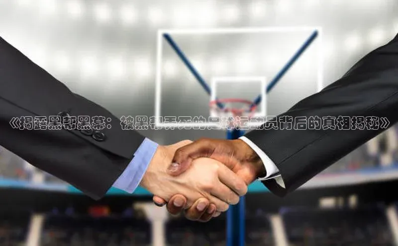 谈球吧体育平台慧博云通《揭露黑帮黑幕：被黑帮弄死的足球运动员背后的真相揭秘》