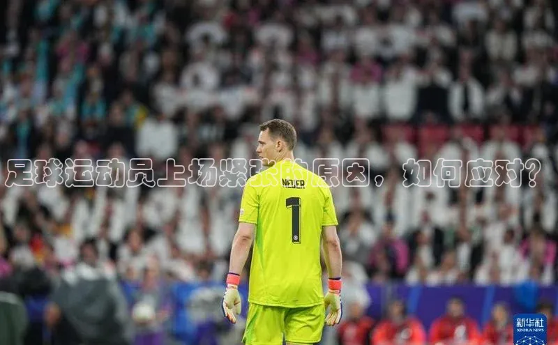 谈球吧网页版中文在线足球运动员上场紧张的原因，如何应对？