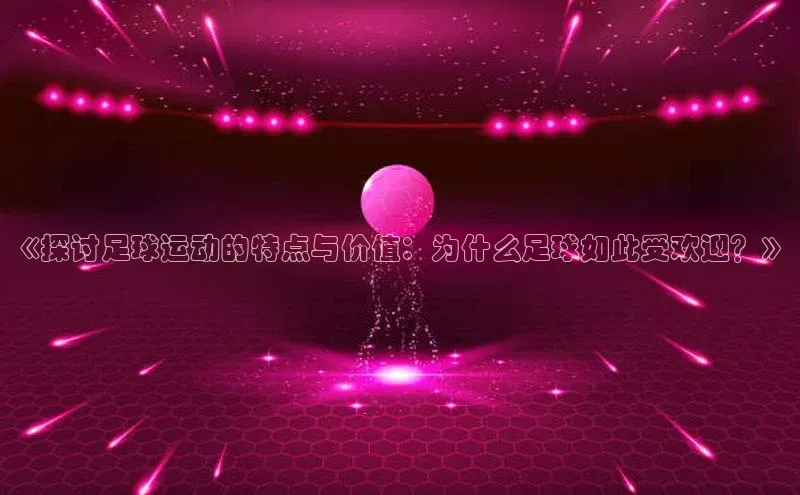 谈球吧网页版度小满理财《探讨足球运动的特点与价值：为什么足球如此受欢迎？》