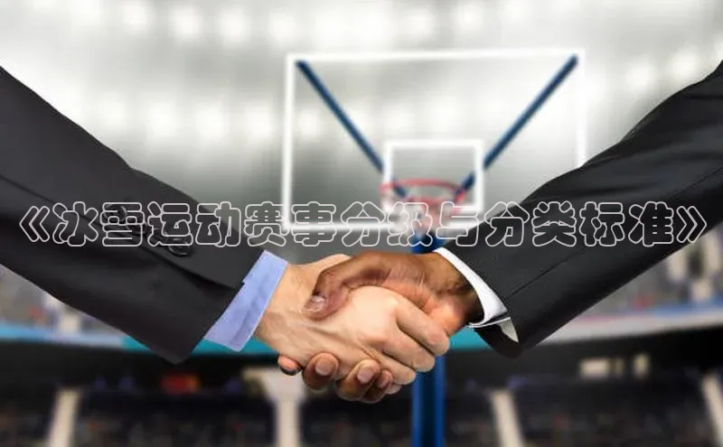 谈球吧论坛普信公司《冰雪运动赛事分级与分类标准》