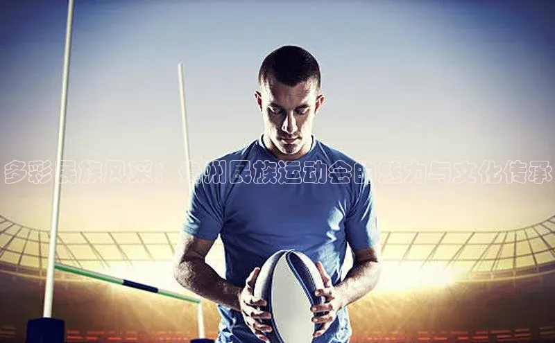 多彩民族风采：贵州民族运动会的魅力与文化传承