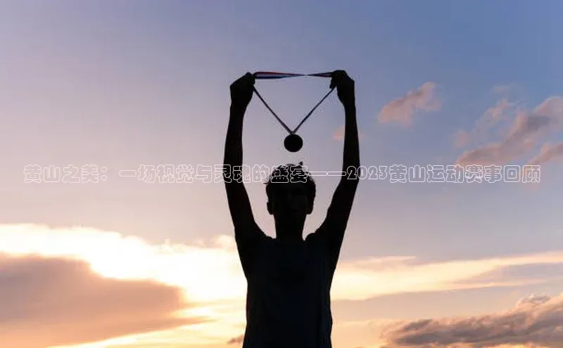 黄山之美：一场视觉与灵魂的盛宴——2023黄山运动赛事回顾