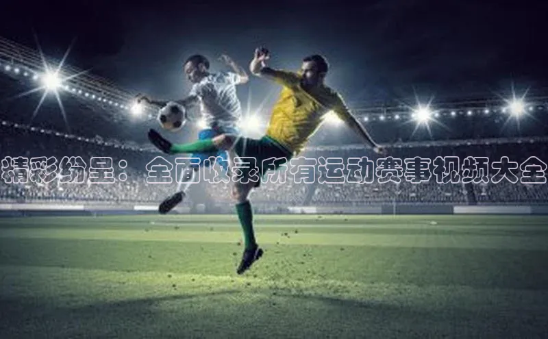 精彩纷呈：全面收录所有运动赛事视频大全