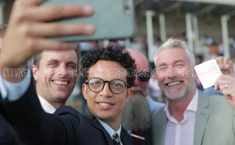 划时代的赛艇盛宴：探讨重要赛事对竞技与文化的深远影响