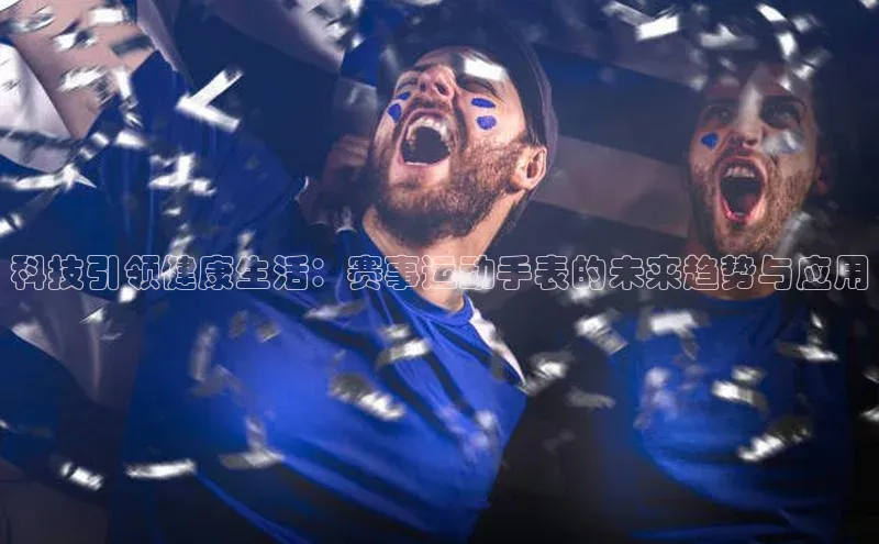 科技引领健康生活：赛事运动手表的未来趋势与应用