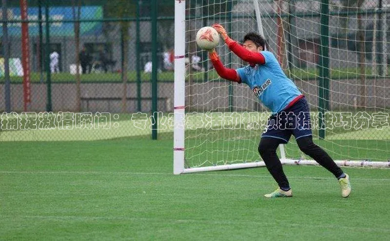 捕捉激情瞬间：专业赛事活动视频拍摄技巧分享