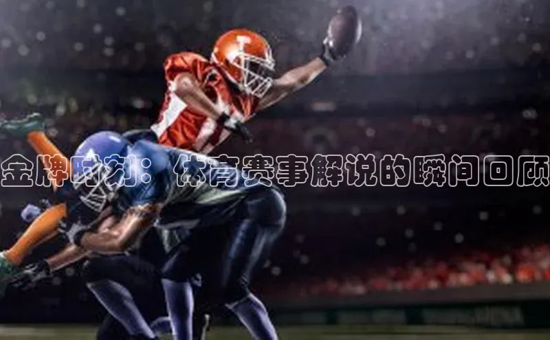 金牌时刻：体育赛事解说的瞬间回顾