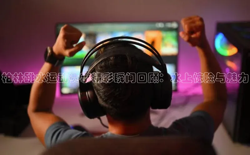 柏林跳水运动赛事精彩瞬间回顾：水上惊险与魅力