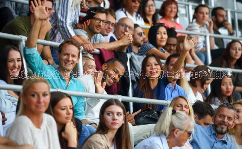 全球竞技盛会的经济影响力：2023年世界运动赛事产值排名