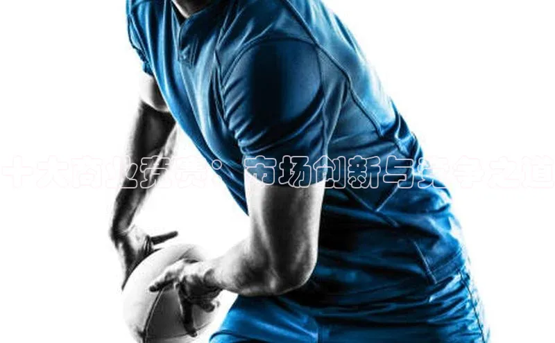 十大商业竞赛：市场创新与竞争之道