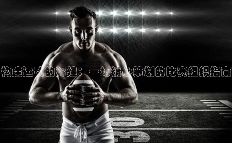 构建运动的辉煌：一场精心策划的比赛组织指南