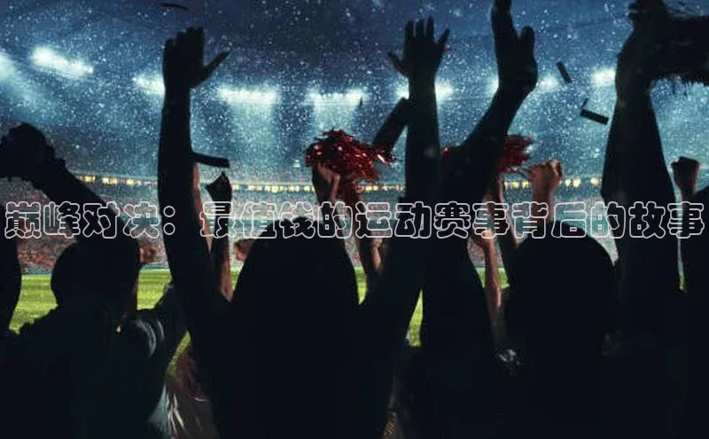 巅峰对决：最值钱的运动赛事背后的故事