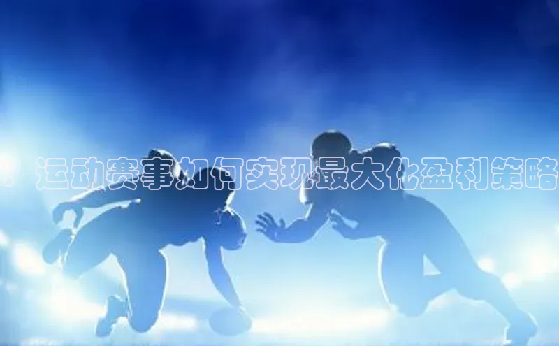 ：运动赛事如何实现最大化盈利策略