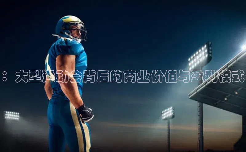 ：大型运动会背后的商业价值与盈利模式