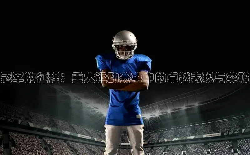 冠军的征程：重大运动赛事中的卓越表现与突破
