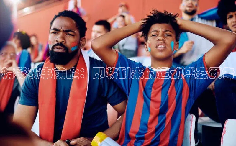 精彩赛事前瞻：即将到来的运动盛宴预告