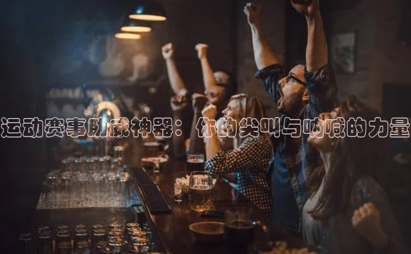 运动赛事助威神器：你的尖叫与呐喊的力量