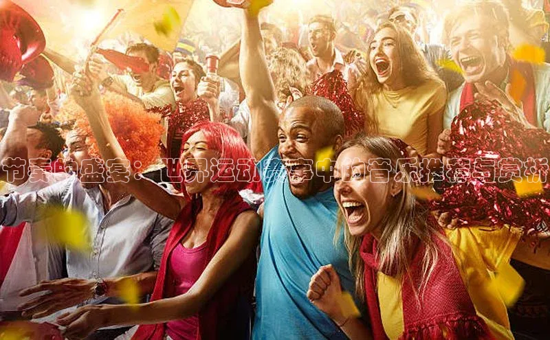 节奏的盛宴：世界运动赛事中的音乐推荐与赏析