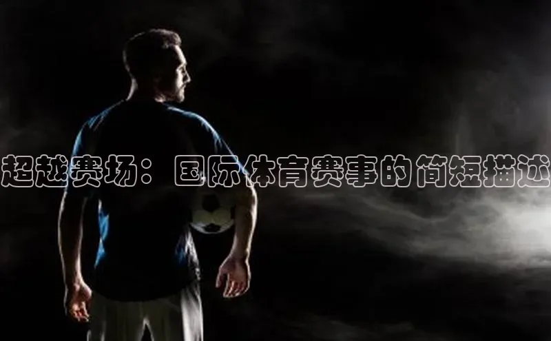 超越赛场：国际体育赛事的简短描述