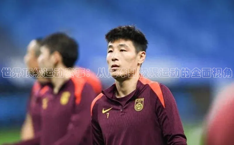 世界顶级运动赛事：从足球到极限运动的全面视角