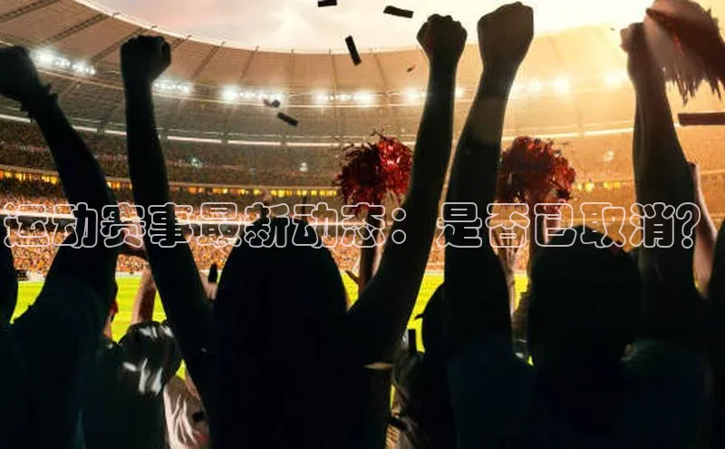 运动赛事最新动态：是否已取消？