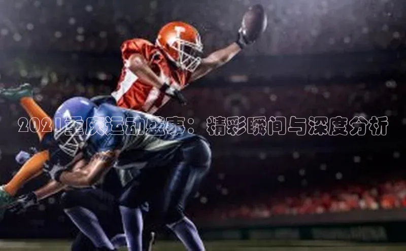 2021重庆运动盛事：精彩瞬间与深度分析