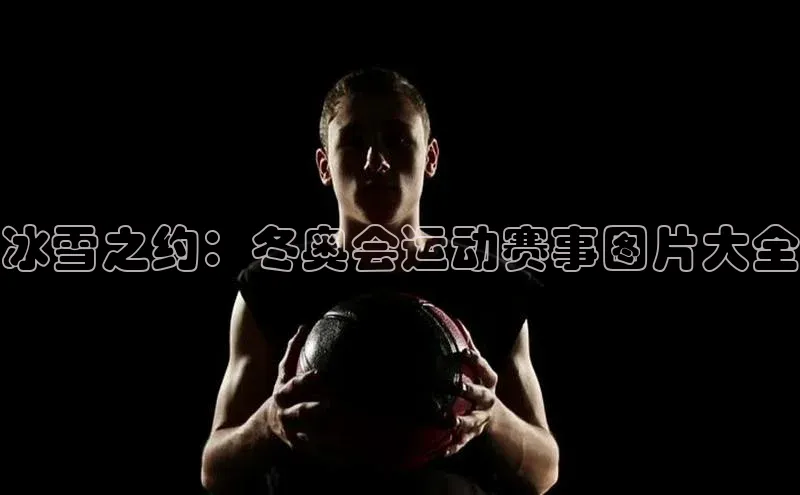 冰雪之约：冬奥会运动赛事图片大全