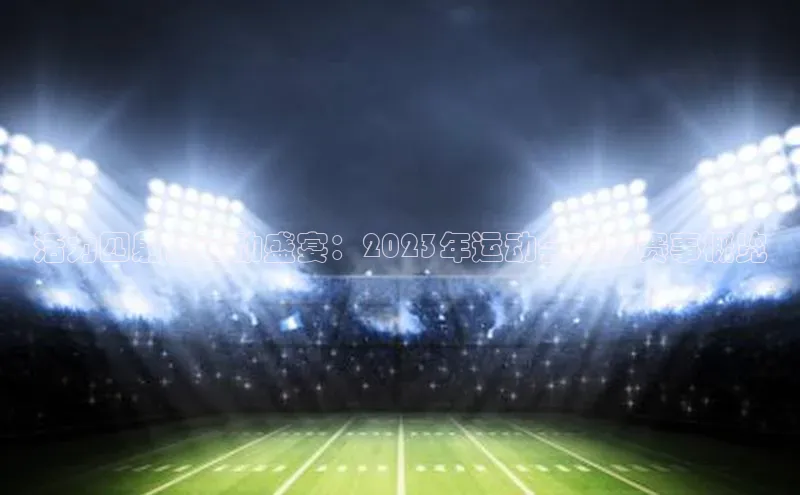 活力四射的运动盛宴：2023年运动会精彩赛事概览