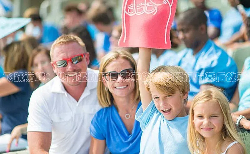 飞跃巅峰：热门运动项目赛事的精彩瞬间与幕后故事