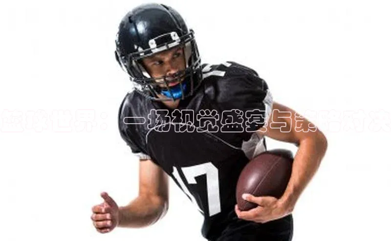 篮球世界：一场视觉盛宴与策略对决