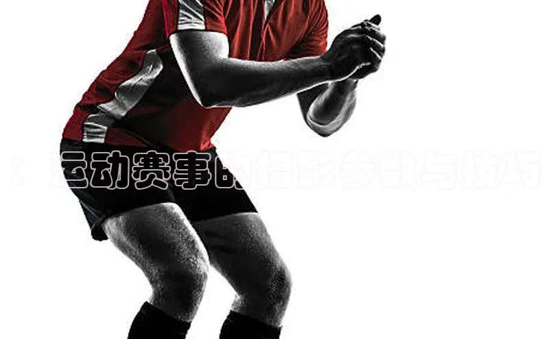 ：运动赛事的摄影参数与技巧