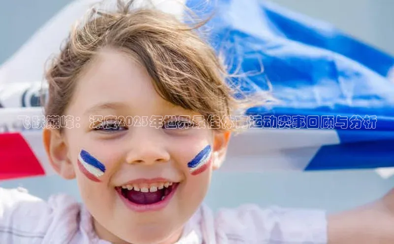 飞跃巅峰：深度2023年世界最佳体育运动赛事回顾与分析