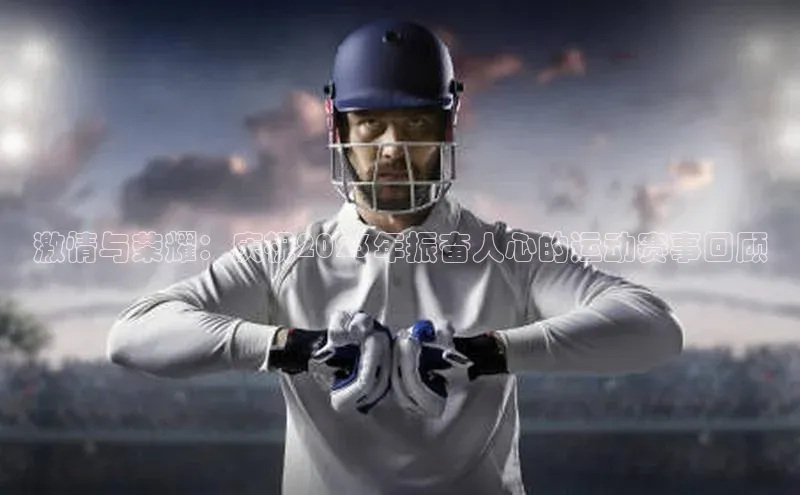 激情与荣耀：庆祝2023年振奋人心的运动赛事回顾