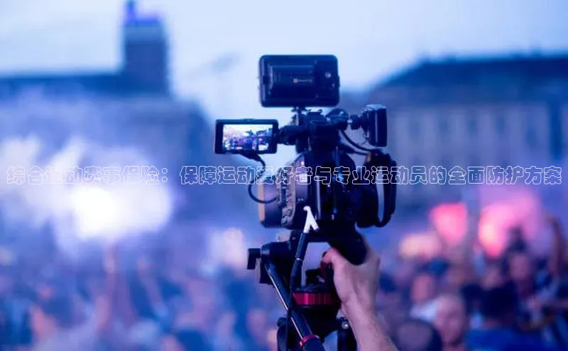 综合运动赛事保险：保障运动爱好者与专业运动员的全面防护方案