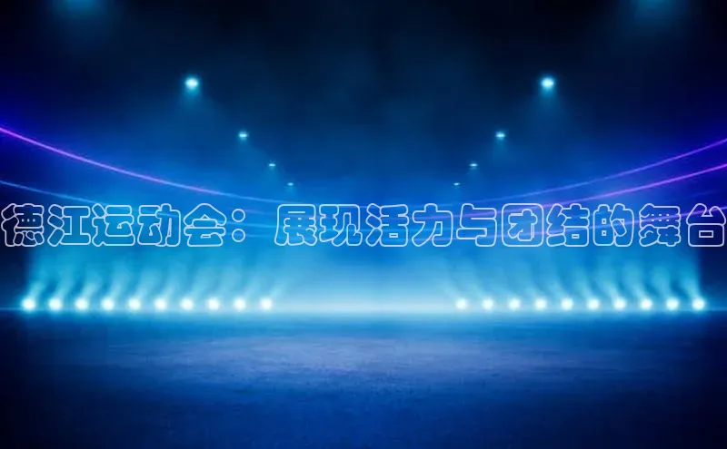 德江运动会：展现活力与团结的舞台