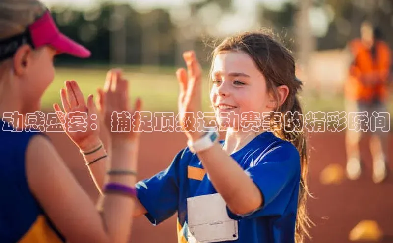 动感盛宴：捕捉顶级运动赛事的精彩瞬间