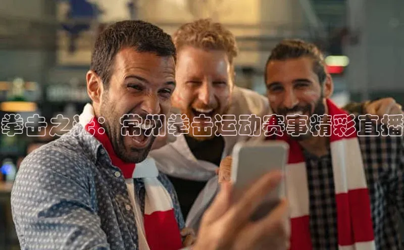 拳击之光：常州拳击运动赛事精彩直播