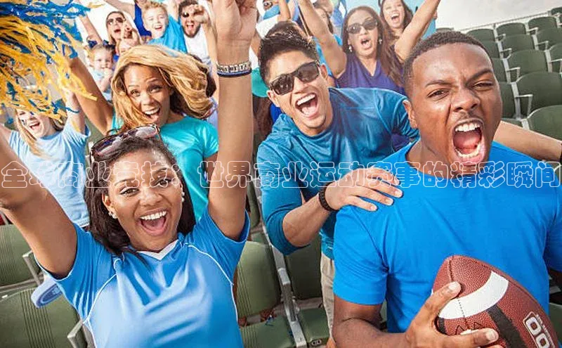全球商业竞技：世界商业运动赛事的精彩瞬间