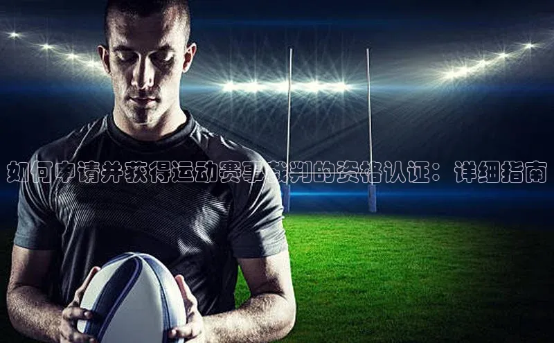 如何申请并获得运动赛事裁判的资格认证：详细指南