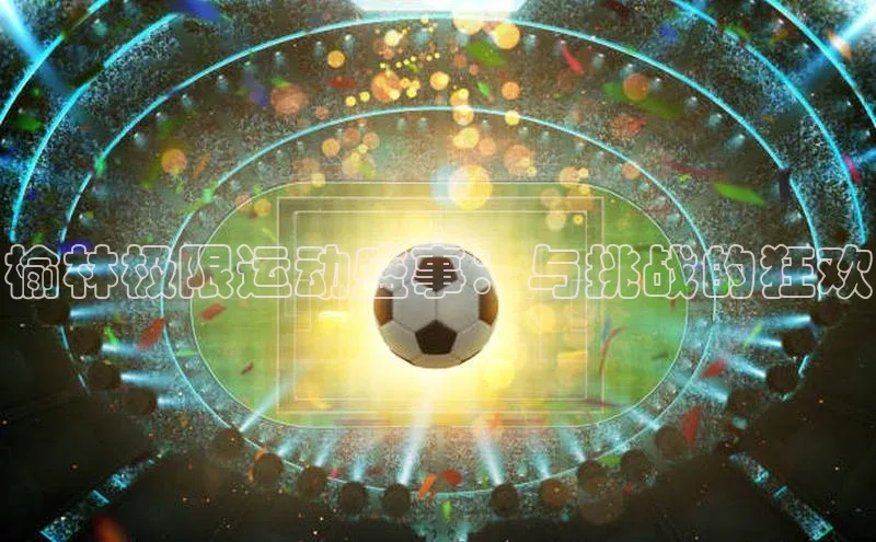 榆林极限运动盛事：与挑战的狂欢