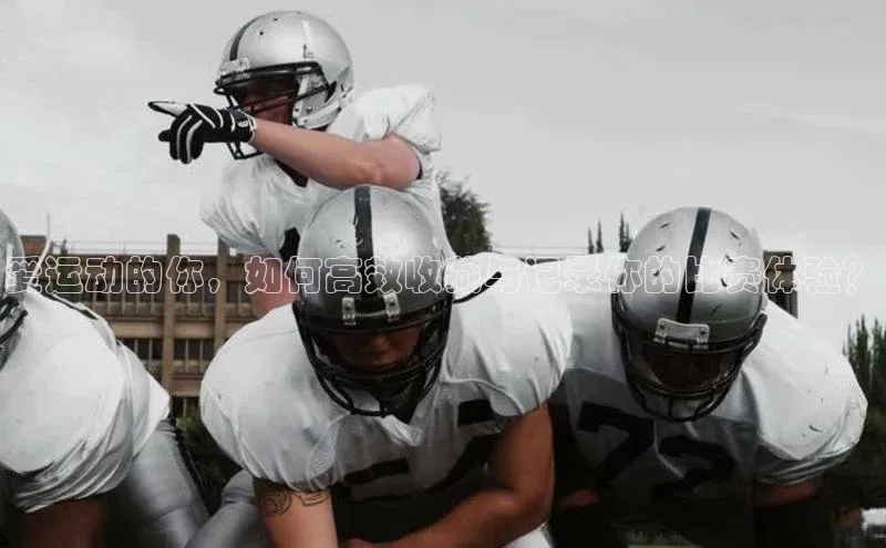 爱运动的你，如何高效收藏与记录你的比赛体验？