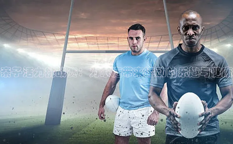 亲子活力挑战赛：为家庭带来运动的乐趣与健康