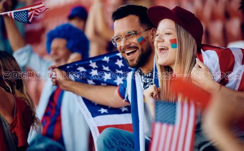 英国近期体育盛事综述：从英式橄榄球到足坛盛宴——赛事精华盘点