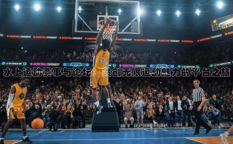 水上运动赛事与论坛：共创无限运动魅力的平台之旅