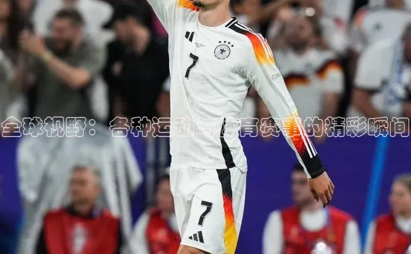 全球视野：各种运动与体育赛事的精彩瞬间