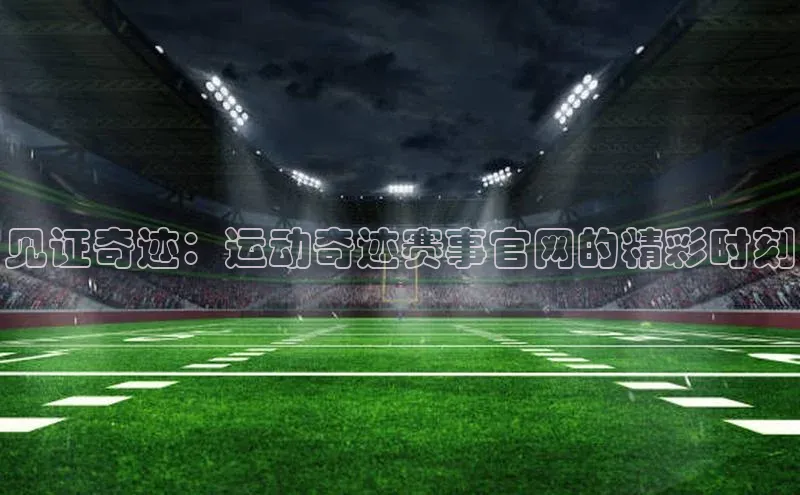 见证奇迹：运动奇迹赛事官网的精彩时刻