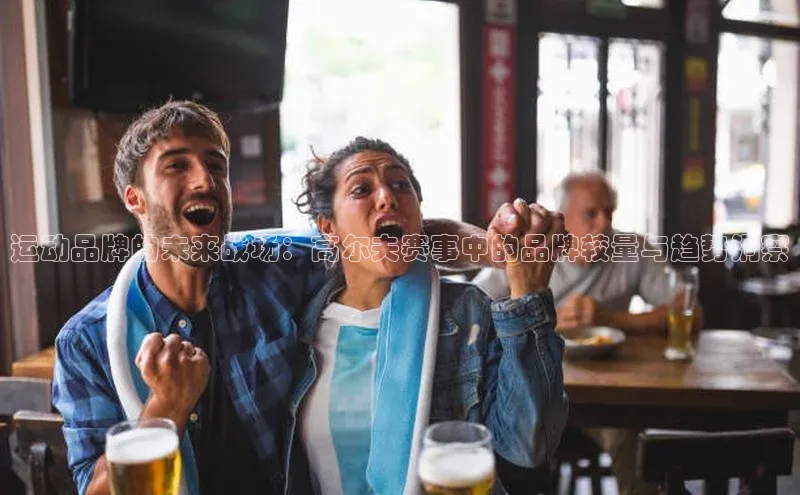 运动品牌的未来战场：高尔夫赛事中的品牌较量与趋势洞察