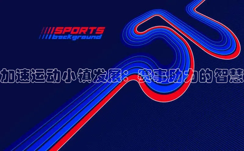 加速运动小镇发展：赛事助力的智慧